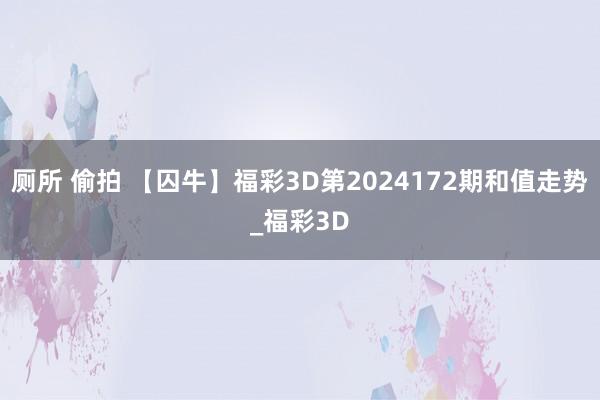 厕所 偷拍 【囚牛】福彩3D第2024172期和值走势_福彩3D