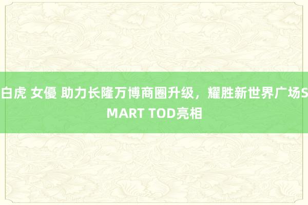 白虎 女優 助力长隆万博商圈升级，耀胜新世界广场SMART TOD亮相