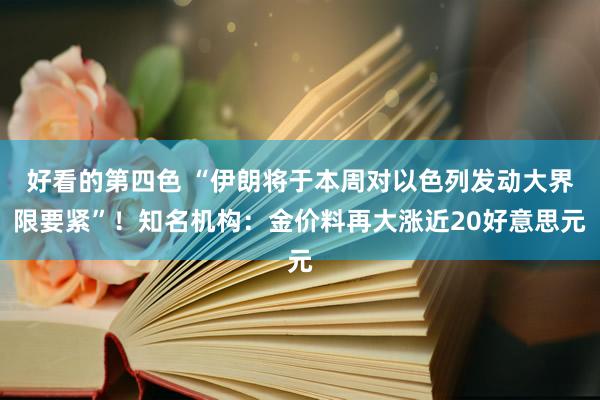 好看的第四色 “伊朗将于本周对以色列发动大界限要紧”！知名机构：金价料再大涨近20好意思元