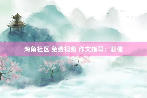 海角社区 免费视频 作文指导：悲催