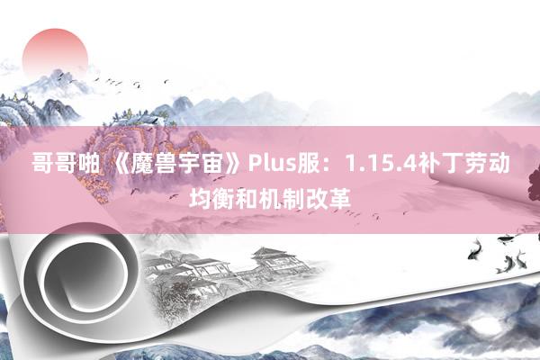 哥哥啪 《魔兽宇宙》Plus服：1.15.4补丁劳动均衡和机制改革