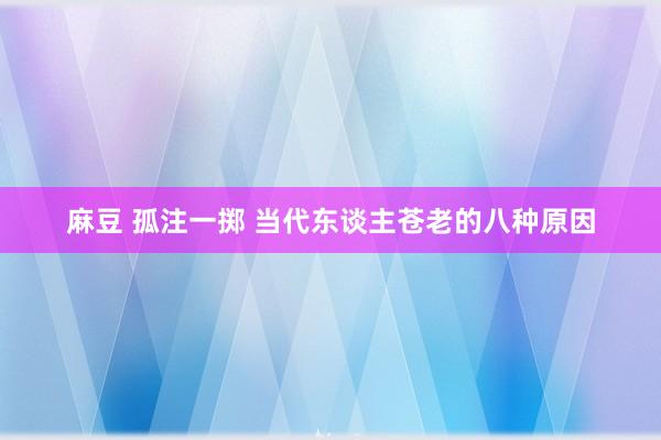 麻豆 孤注一掷 当代东谈主苍老的八种原因