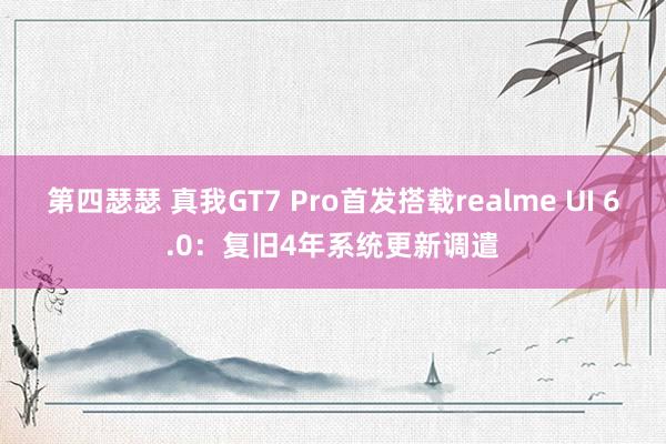 第四瑟瑟 真我GT7 Pro首发搭载realme UI 6.0：复旧4年系统更新调遣