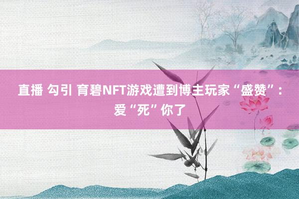 直播 勾引 育碧NFT游戏遭到博主玩家“盛赞”：爱“死”你了