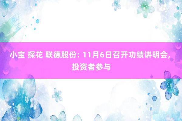 小宝 探花 联德股份: 11月6日召开功绩讲明会， 投资者参与