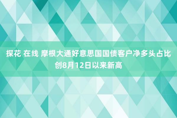 探花 在线 摩根大通好意思国国债客户净多头占比创8月12日以来新高