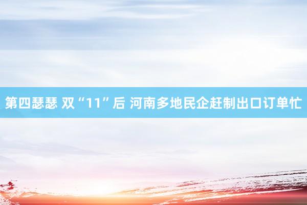 第四瑟瑟 双“11”后 河南多地民企赶制出口订单忙