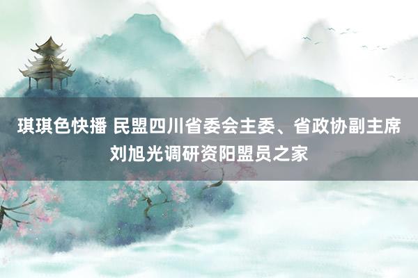 琪琪色快播 民盟四川省委会主委、省政协副主席刘旭光调研资阳盟员之家