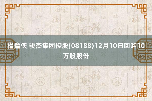 撸撸侠 骏杰集团控股(08188)12月10日回购10万股股份