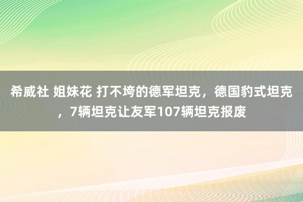 希威社 姐妹花 打不垮的德军坦克，德国豹式坦克，7辆坦克让友军107辆坦克报废