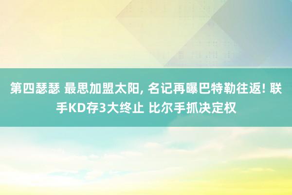 第四瑟瑟 最思加盟太阳， 名记再曝巴特勒往返! 联手KD存3大终止 比尔手抓决定权