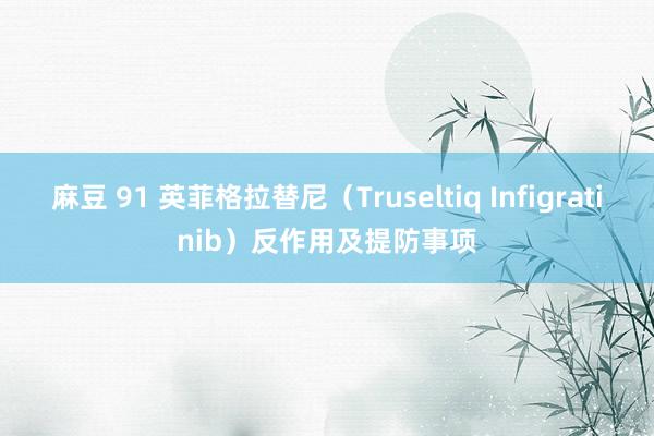 麻豆 91 英菲格拉替尼（Truseltiq Infigratinib）反作用及提防事项