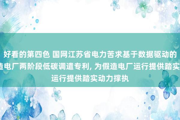 好看的第四色 国网江苏省电力苦求基于数据驱动的光‑沼假造电厂两阶段低碳调遣专利， 为假造电厂运行提供踏实动力撑执