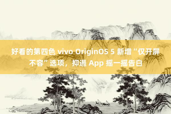 好看的第四色 vivo OriginOS 5 新增“仅开屏不容”选项，抑遏 App 摇一摇告白