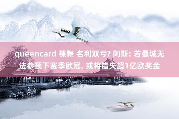 queencard 裸舞 名利双亏? 阿斯: 若曼城无法参预下赛季欧冠， 或将错失超1亿欧奖金