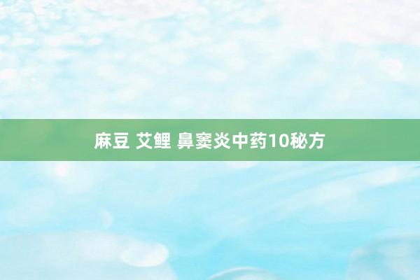 麻豆 艾鲤 鼻窦炎中药10秘方