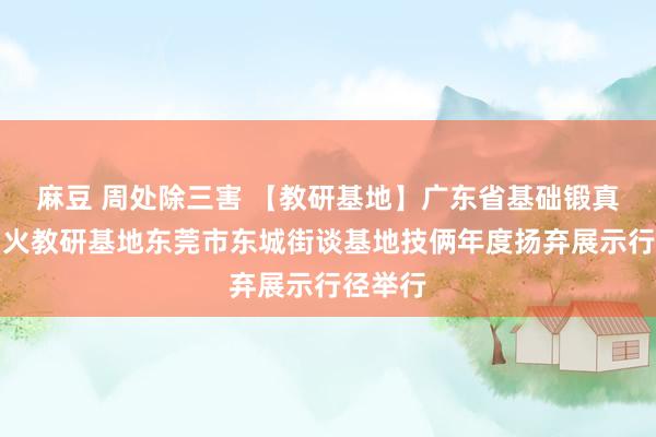 麻豆 周处除三害 【教研基地】广东省基础锻真金不怕火教研基地东莞市东城街谈基地技俩年度扬弃展示行径举行