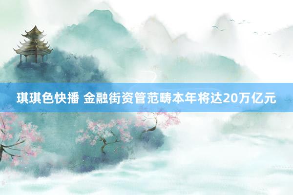 琪琪色快播 金融街资管范畴本年将达20万亿元