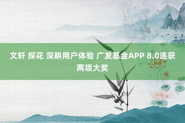 文轩 探花 深耕用户体验 广发基金APP 8.0连获两项大奖