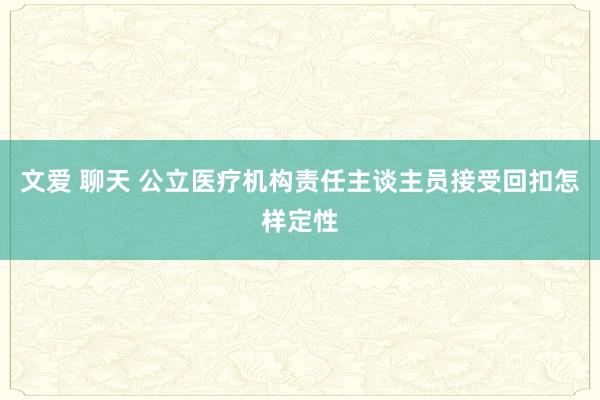 文爱 聊天 公立医疗机构责任主谈主员接受回扣怎样定性