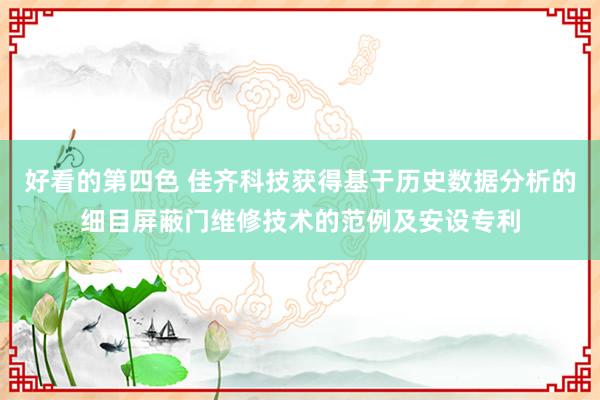 好看的第四色 佳齐科技获得基于历史数据分析的细目屏蔽门维修技术的范例及安设专利