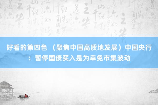 好看的第四色 （聚焦中国高质地发展）中国央行：暂停国债买入是为幸免市集波动